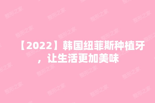 【2024】韩国纽菲斯种植牙，让生活更加美味