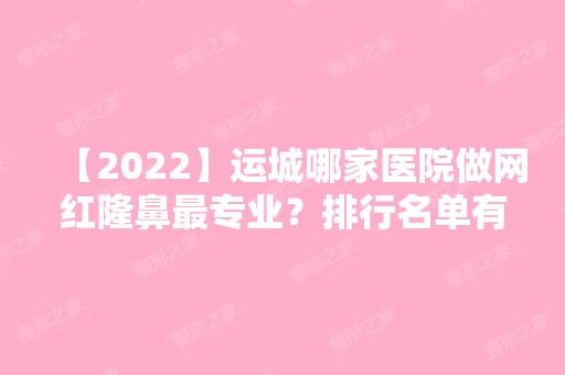 【2024】运城哪家医院做网红隆鼻哪家好？排行名单有丽都、世纪星翠萍、运城市皮肤病