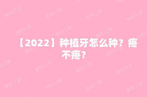 【2024】种植牙怎么种？疼不疼？