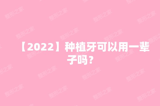 【2024】种植牙可以用一辈子吗？