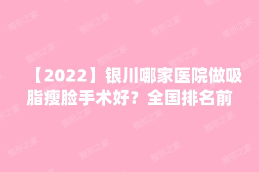 【2024】银川哪家医院做吸脂瘦脸手术好？全国排名前五医院来对比!价格(多少钱)参考！