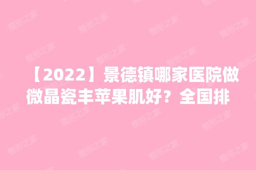 【2024】景德镇哪家医院做微晶瓷丰苹果肌好？全国排名前五医院来对比!价格(多少钱