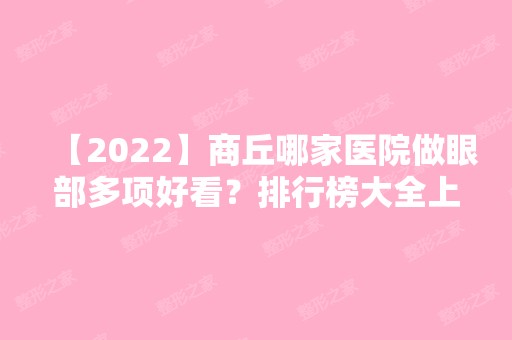 【2024】商丘哪家医院做眼部多项好看？排行榜大全上榜牙科依次公布!含口碑及价格明