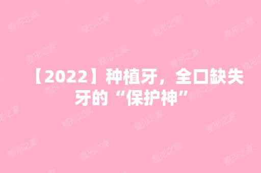 【2024】种植牙，全口缺失牙的“保护神”