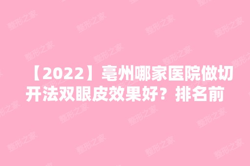 【2024】亳州哪家医院做切开法双眼皮效果好？排名前十强口碑亮眼~送上案例及价格表