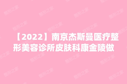 【2024】南京杰斯曼医疗整形美容诊所皮肤科康金陵做牙齿种植怎么样？附医生简介|牙