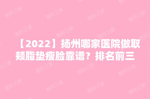 【2024】扬州哪家医院做取颊脂垫瘦脸靠谱？排名前三智美好医、医百通中医门诊、宝应