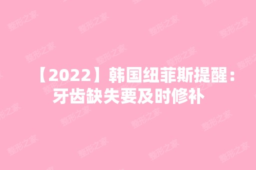 【2024】韩国纽菲斯提醒：牙齿缺失要及时修补