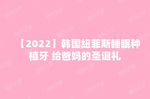 【2024】韩国纽菲斯睡眠种植牙 给爸妈的圣诞礼