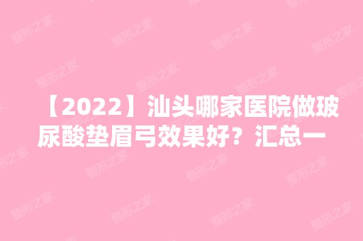 【2024】汕头哪家医院做玻尿酸垫眉弓效果好？汇总一份口碑医院排行榜前五点评!价格