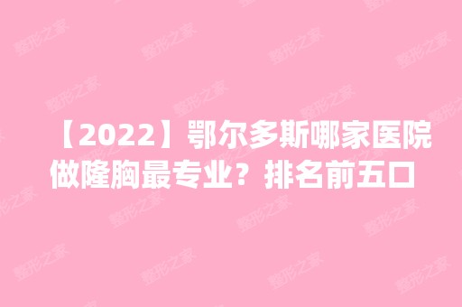 【2024】鄂尔多斯哪家医院做隆胸哪家好？排名前五口碑医院盘点_百达丽、百达丽实力