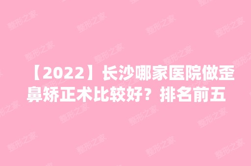 【2024】长沙哪家医院做歪鼻矫正术比较好？排名前五医院评点_附手术价格查询！