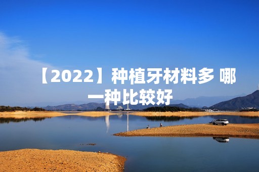 【2024】种植牙材料多 哪一种比较好