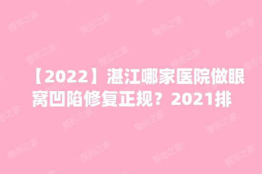 【2024】湛江哪家医院做眼窝凹陷修复正规？2024排行榜前五这几家都有资质_含湛江中心