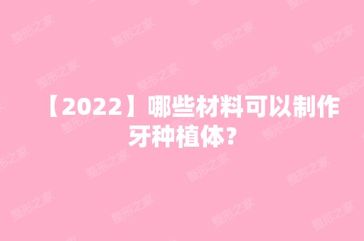 【2024】哪些材料可以制作牙种植体？