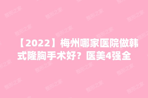 【2024】梅州哪家医院做韩式隆胸手术好？医美4强全新阵容一一介绍_整形价格查询！