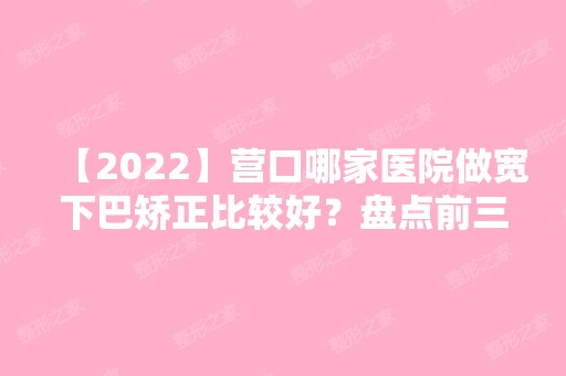 【2024】营口哪家医院做宽下巴矫正比较好？盘点前三排行榜!朗悦、元美、美丽会都在