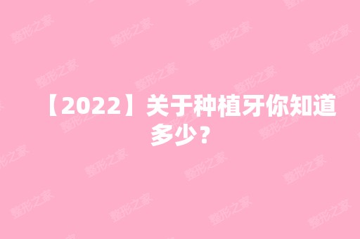 【2024】关于种植牙你知道多少？