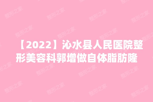 【2024】沁水县人民医院整形美容科郭增做自体脂肪隆鼻怎么样？附医生简介|自体脂肪