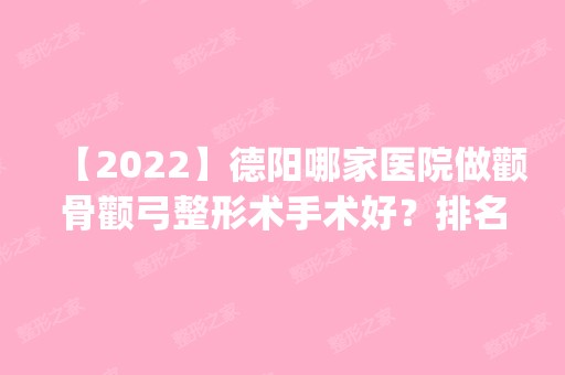 【2024】德阳哪家医院做颧骨颧弓整形术手术好？排名前五口碑医院盘点_东美奥拉克、