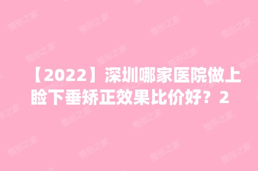 【2024】深圳哪家医院做上睑下垂矫正效果比价好？2024排行榜前五这几家都有资质_含安