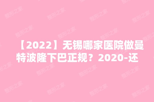 【2024】无锡哪家医院做曼特波隆下巴正规？2024-还有整曼特波隆下巴价格案例参考哦