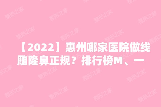 【2024】惠州哪家医院做隆鼻正规？排行榜M、一尚、惠州市中心人民医院等权威发