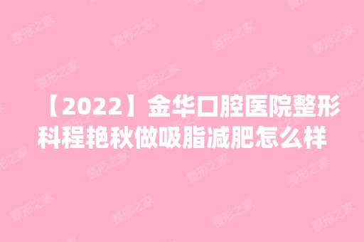 【2024】金华口腔医院整形科程艳秋做吸脂减肥怎么样？附医生简介|吸脂减肥案例及价