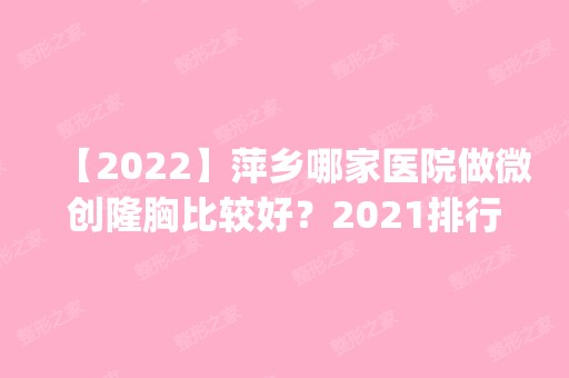 【2024】萍乡哪家医院做微创隆胸比较好？2024排行榜前五这几家都有资质_含星悦、妇幼