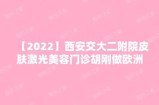 【2024】西安交大二附院皮肤激光美容门诊胡刚做欧洲之星去眼袋怎么样？附医生简介