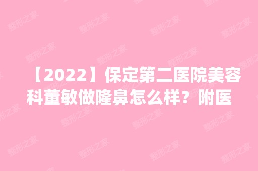 【2024】保定第二医院美容科董敏做隆鼻怎么样？附医生简介|隆鼻案例及价格表