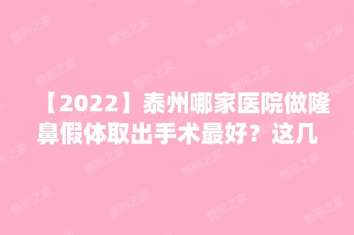 【2024】泰州哪家医院做隆鼻假体取出手术比较好？这几家预约量高口碑好_价格透明！