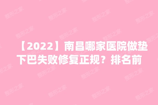 【2024】南昌哪家医院做垫下巴失败修复正规？排名前四权威医美口碑盘点_含手术价格