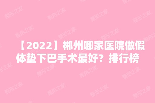 【2024】郴州哪家医院做假体垫下巴手术比较好？排行榜大全上榜牙科依次公布!含口碑及