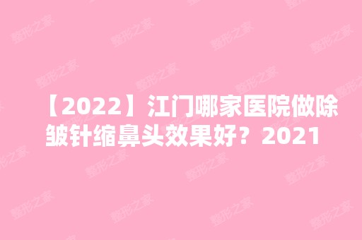 【2024】江门哪家医院做除皱针缩鼻头效果好？2024排行前10盘点!个个都是口碑好且人气