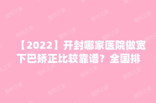 【2024】开封哪家医院做宽下巴矫正比较靠谱？全国排名前五医院来对比!价格(多少钱