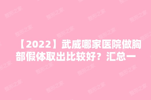 【2024】武威哪家医院做胸部假体取出比较好？汇总一份口碑医院排行榜前五点评!价格