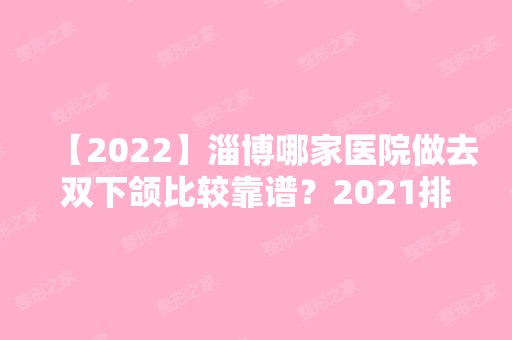 【2024】淄博哪家医院做去双下颌比较靠谱？2024排行前10盘点!个个都是口碑好且人气高