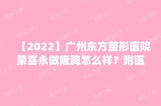 【2024】广州东方整形医院蒙喜永做隆胸怎么样？附医生简介|隆胸案例及价格表