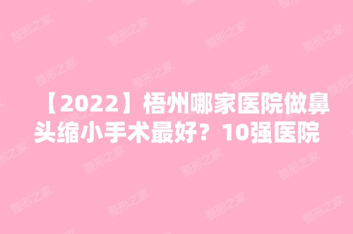 【2024】梧州哪家医院做鼻头缩小手术比较好？10强医院口碑特色各不同~价格收费合理！