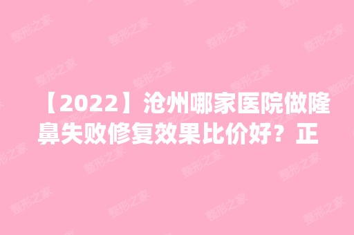 【2024】沧州哪家医院做隆鼻失败修复效果比价好？正规排名榜盘点前四_价格清单一一