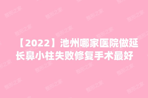 【2024】池州哪家医院做延长鼻小柱失败修复手术比较好？排名前五医院评点_附手术价格