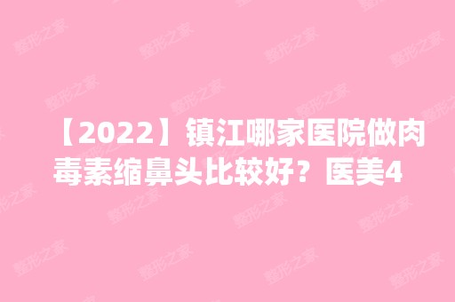 【2024】镇江哪家医院做肉毒素缩鼻头比较好？医美4强全新阵容一一介绍_整形价格查询