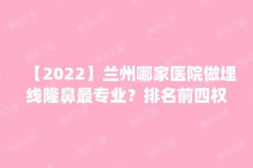 【2024】兰州哪家医院做埋线隆鼻哪家好？排名前四权威医美口碑盘点_含手术价格查询