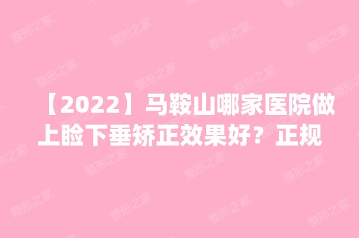 【2024】马鞍山哪家医院做上睑下垂矫正效果好？正规排名榜盘点前四_价格清单一一出