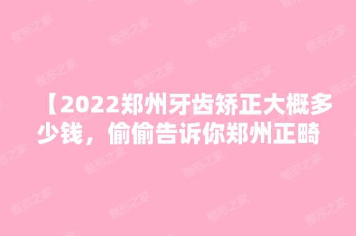 【2024郑州牙齿矫正大概多少钱，偷偷告诉你郑州正畸医生哪个好】