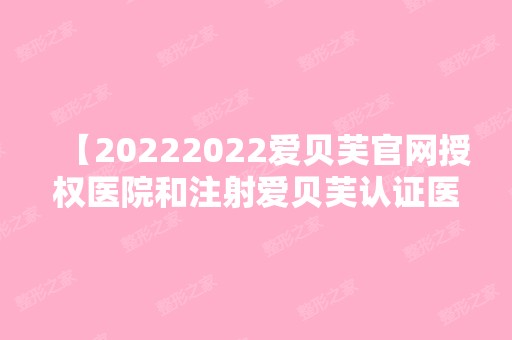 【2024爱贝芙官网授权医院和注射爱贝芙认证医生名单已更新】