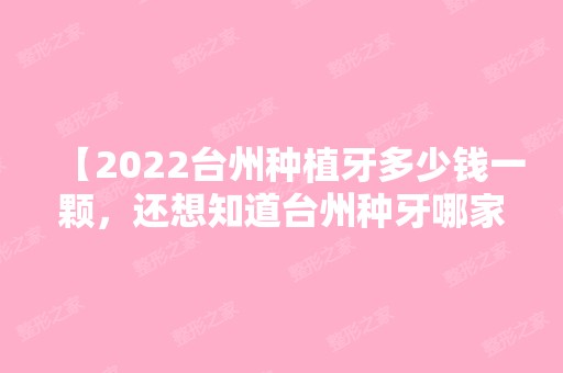 【2024台州种植牙多少钱一颗，还想知道台州种牙哪家医院好】