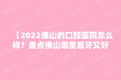 【2024佛山的口腔医院怎么样？盘点佛山哪里看牙又好又便宜】