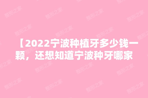 【2024宁波种植牙多少钱一颗，还想知道宁波种牙哪家医院好】